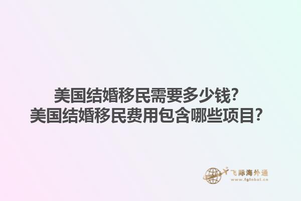 美国结婚移民需要多少钱?美国结婚移民费用包含哪些项目?1.jpg
