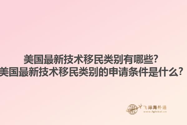 美国最新技术移民类别有哪些?美国最新技术移民类别的申请条件是什么?1.jpg