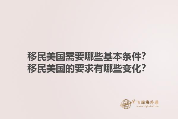 移民美国需要哪些基本条件?移民美国的要求有哪些变化?1.jpg