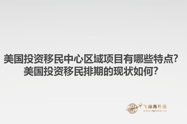 美国投资移民中心区域项目有哪些特点?美国投资移民排期的现状如何?1.jpg