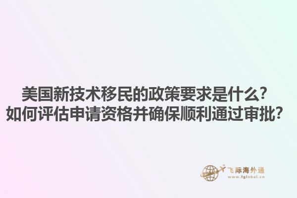 美国新技术移民的政策要求是什么?如何评估申请资格并确保顺利通过审批?1.jpg