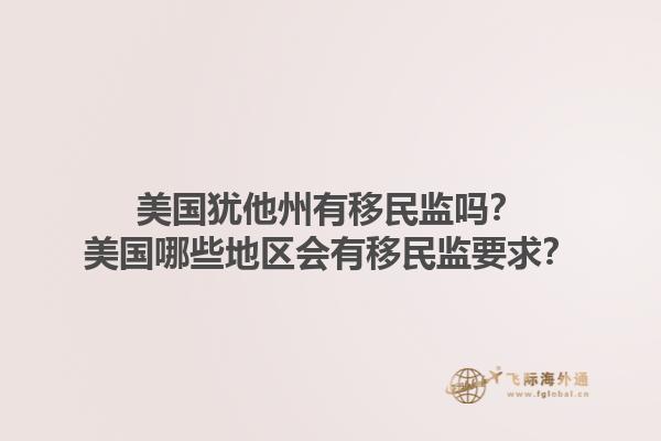 美国犹他州有移民监吗?美国哪些地区会有移民监要求?1.jpg