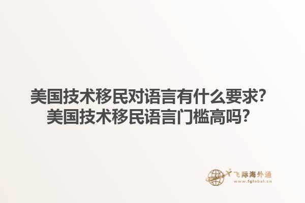 美国技术移民对语言有什么要求?美国技术移民语言门槛高吗?1.jpg