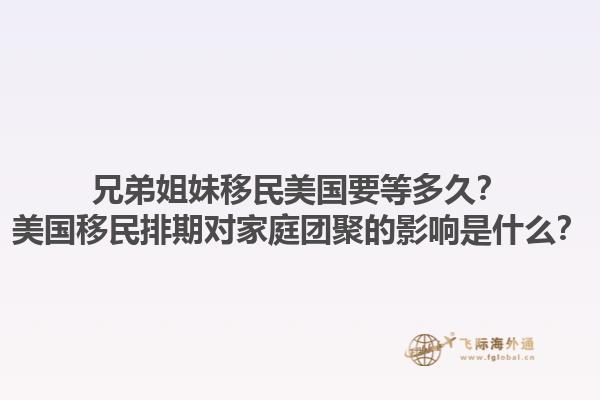 兄弟姐妹移民美国要等多久？美国移民排期对家庭团聚的影响是什么？1.jpg