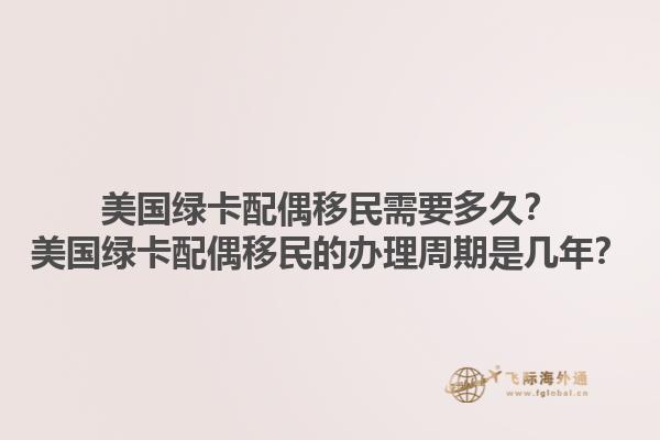 美国绿卡配偶移民需要多久？美国绿卡配偶移民的办理周期是几年？1.jpg