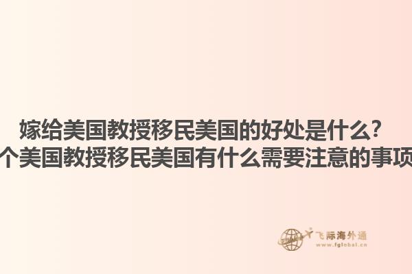 嫁给美国教授移民美国的好处是什么?嫁个美国教授移民美国有什么需要注意的事项?1.jpg