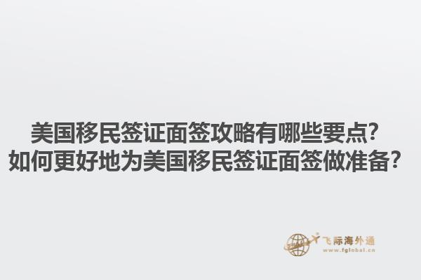 美国移民签证面签攻略有哪些要点?如何更好地为美国移民签证面签做准备?1.jpg