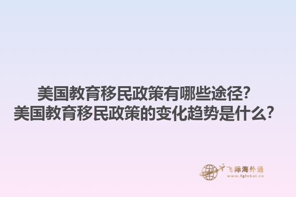 美国教育移民政策有哪些途径?美国教育移民政策的变化趋势是什么?1.jpg