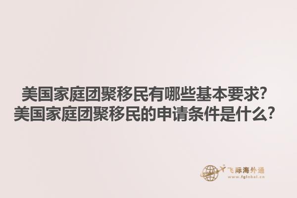 美国家庭团聚移民有哪些基本要求？美国家庭团聚移民的申请条件是什么？1.jpg