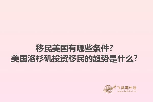 移民美国有哪些条件?美国洛杉矶投资移民的趋势是什么?1.jpg