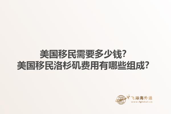 美国移民需要多少钱?美国移民洛杉矶费用有哪些组成?1.jpg
