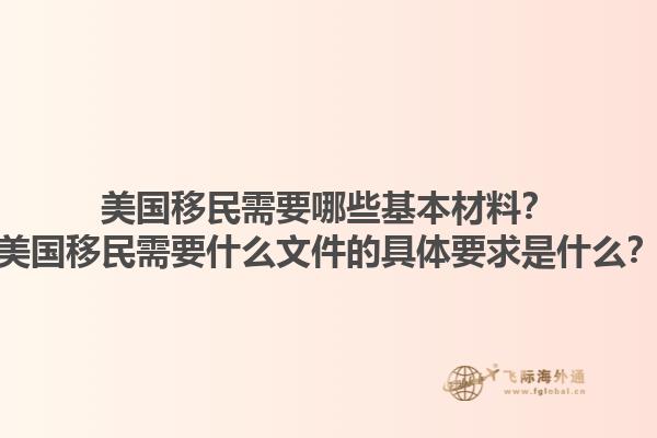 美国移民需要哪些基本材料?美国移民需要什么文件的具体要求是什么?1.jpg