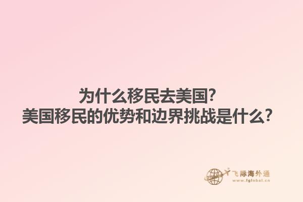 为什么移民去美国?美国移民的优势和边界挑战是什么?1.jpg