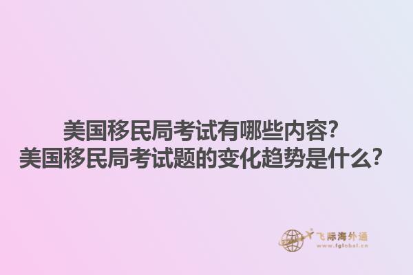 美国移民局考试有哪些内容?美国移民局考试题的变化趋势是什么?1.jpg