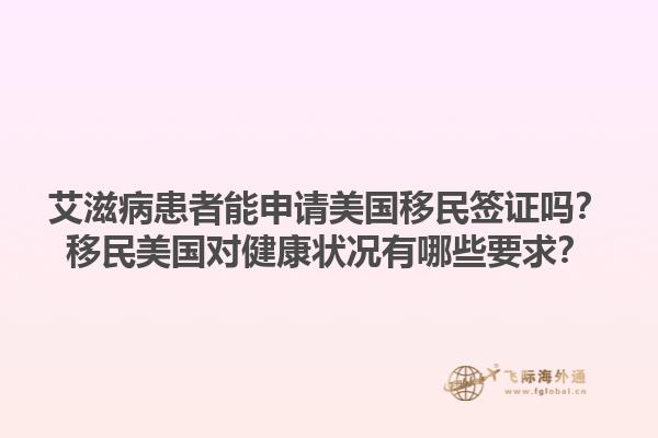 艾滋病患者能申请美国移民签证吗?移民美国对健康状况有哪些要求?1.jpg
