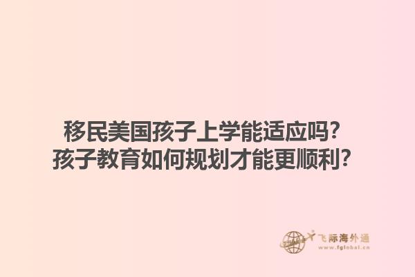 移民美国孩子上学能适应吗?孩子教育如何规划才能更顺利?1.jpg