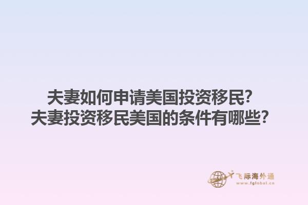 夫妻如何申请美国投资移民?夫妻投资移民美国的条件有哪些?1.jpg
