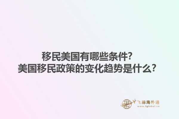 移民美国有哪些条件?美国移民政策的变化趋势是什么?1.jpg