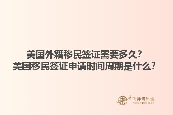 美国外籍移民签证需要多久?美国移民签证申请时间周期是什么?1.jpg