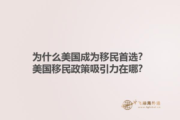 为什么美国成为移民首选?美国移民政策吸引力在哪?1.jpg