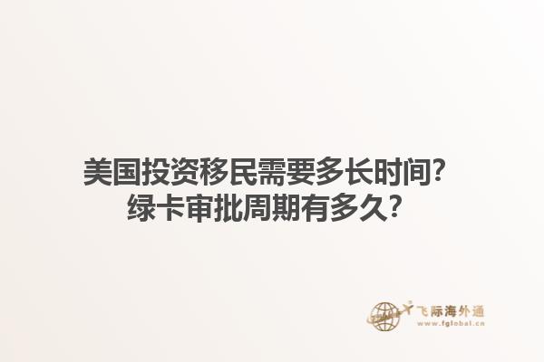 美国投资移民需要多长时间?绿卡审批周期有多久?1.jpg