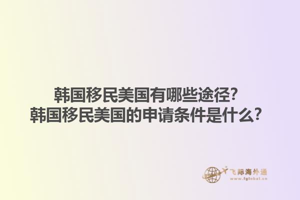 韩国移民美国有哪些途径?韩国移民美国的申请条件是什么?1.jpg