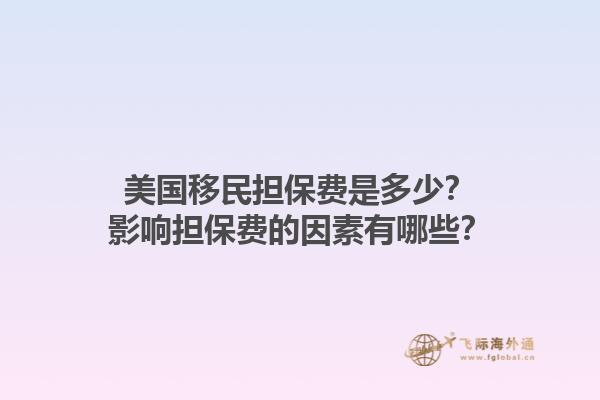 美国移民担保费是多少？影响担保费的因素有哪些？1.jpg