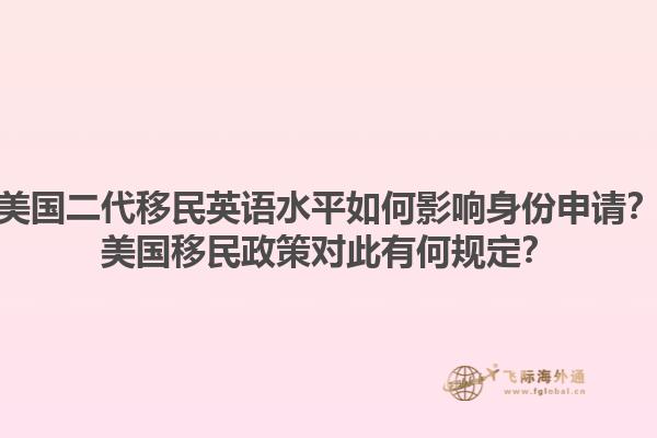 美国二代移民英语水平如何影响身份申请?美国移民政策对此有何规定?1.jpg