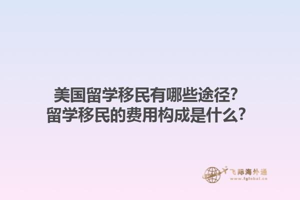 美国留学移民有哪些途径?留学移民的费用构成是什么?1.jpg