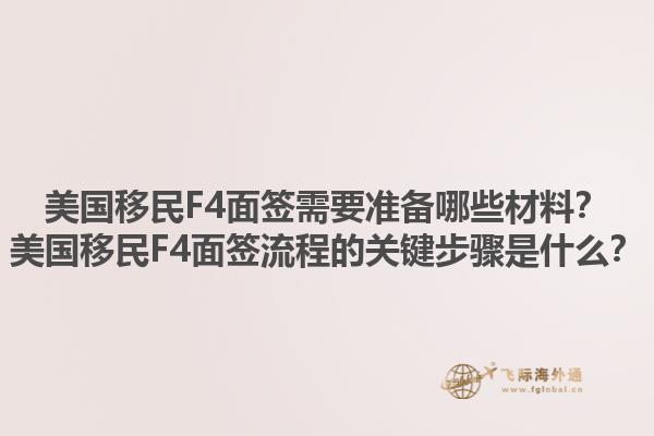 美国移民F4面签需要准备哪些材料？美国移民F4面签流程的关键步骤是什么？1.jpg