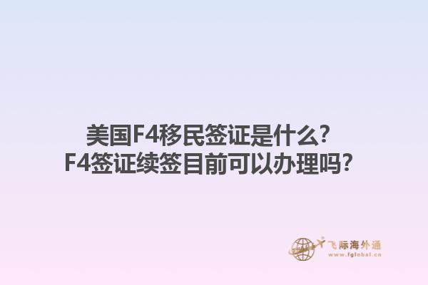 美国F4移民签证是什么?F4签证续签目前可以办理吗?1.jpg
