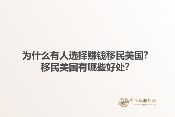 为什么有人选择赚钱移民美国?移民美国有哪些好处?1.jpg