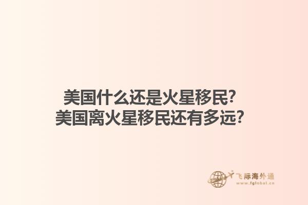 美国什么还是火星移民？美国离火星移民还有多远？1.jpg