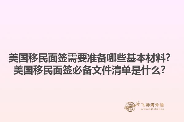 美国移民面签需要准备哪些基本材料？美国移民面签必备文件清单是什么？1.jpg