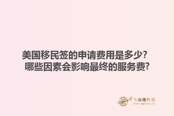 美国移民签的申请费用是多少?哪些因素会影响最终的服务费?1.jpg
