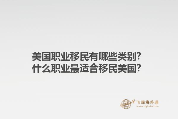 美国职业移民有哪些类别？什么职业最适合移民美国？1.jpg