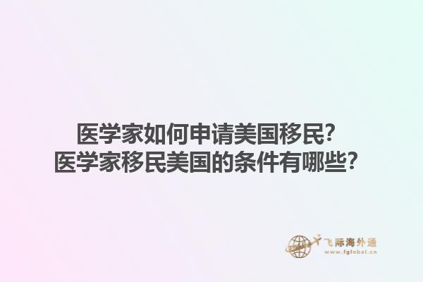 医学家如何申请美国移民？医学家移民美国的条件有哪些？1.jpg