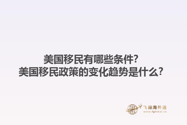 美国移民有哪些条件?美国移民政策的变化趋势是什么?1.jpg