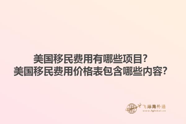 美国移民费用有哪些项目?美国移民费用价格表包含哪些内容?1.jpg