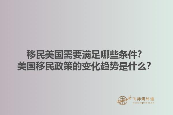 移民美国需要满足哪些条件?美国移民政策的变化趋势是什么?1.jpg