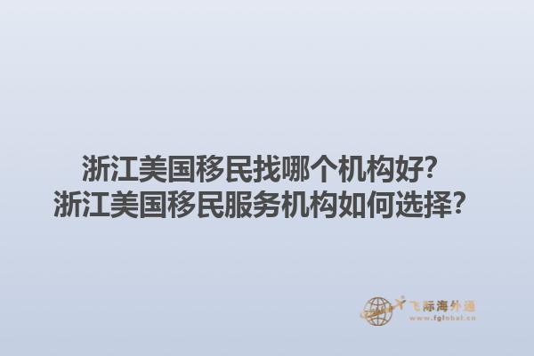 浙江美国移民找哪个机构好?浙江美国移民服务机构如何选择?1.jpg