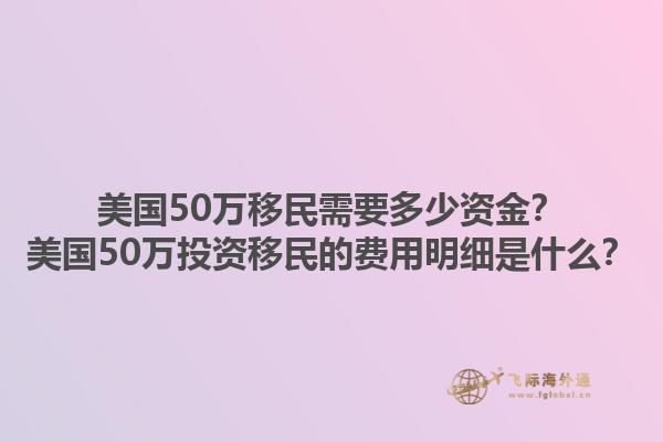 美国50万移民需要多少资金?美国50万投资移民的费用明细是什么?1.jpg