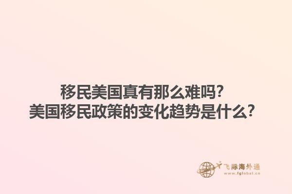 移民美国真有那么难吗?美国移民政策的变化趋势是什么?1.jpg
