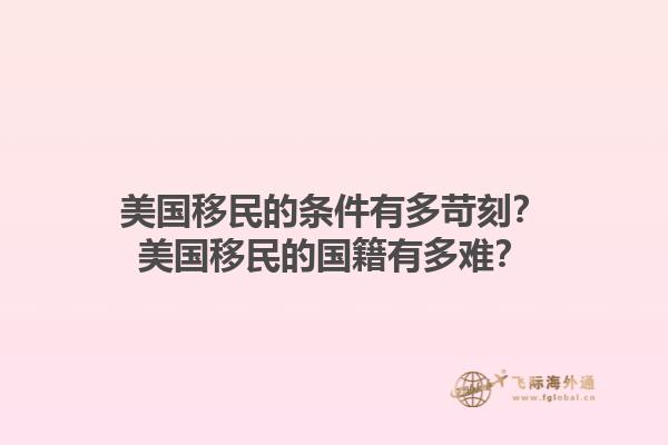 美国移民的条件有多苛刻?美国移民的国籍有多难?1.jpg