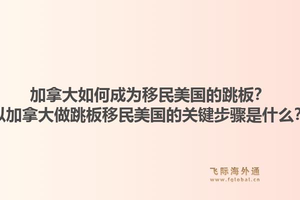 加拿大如何成为移民美国的跳板?以加拿大做跳板移民美国的关键步骤是什么?1.jpg