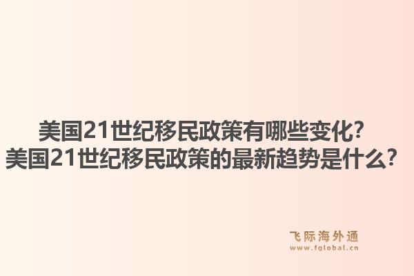 美国21世纪移民政策有哪些变化?美国21世纪移民政策的最新趋势是什么?1.jpg