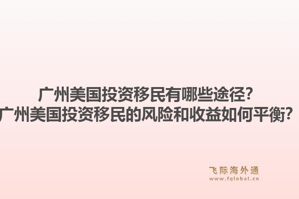 广州美国投资移民有哪些途径?广州美国投资移民的风险和收益如何平衡?1.jpg