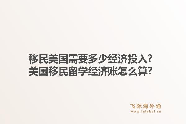 移民美国需要多少经济投入?美国移民留学经济账怎么算?1.jpg
