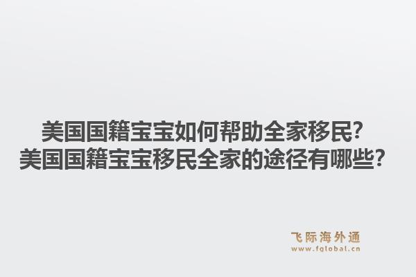美国国籍宝宝如何帮助全家移民?美国国籍宝宝移民全家的途径有哪些?1.jpg