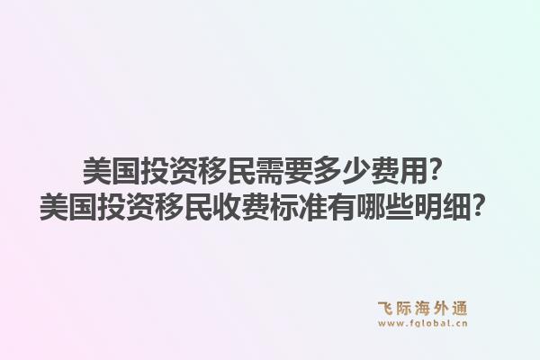 美国投资移民需要多少费用?美国投资移民收费标准有哪些明细?1.jpg